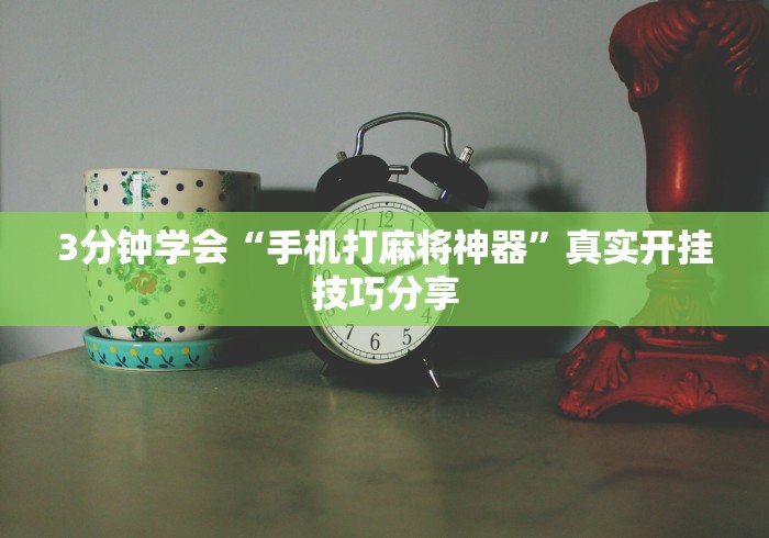 3分钟学会“手机打麻将神器”真实开挂技巧分享