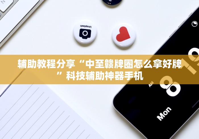 辅助教程分享“中至赣牌圈怎么拿好牌”科技辅助神器手机 辅助教程分享“中至赣牌圈怎么拿好牌”科技辅助神器手机