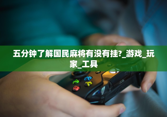 五分钟了解国民麻将有没有挂?_游戏_玩家_工具