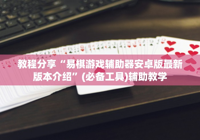 教程分享“易棋游戏辅助器安卓版最新版本介绍”(必备工具)辅助教学 教程分享“易棋游戏辅助器安卓版最新版本介绍”(必备工具)辅助教学