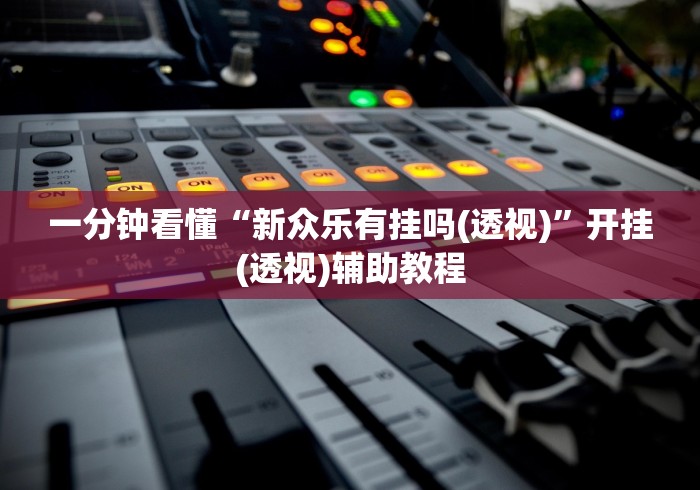 一分钟看懂“新众乐有挂吗(透视)”开挂(透视)辅助教程