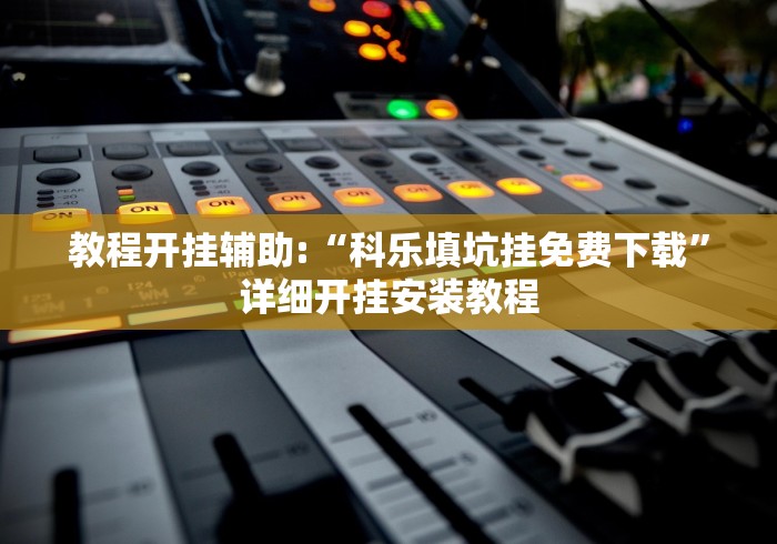 教程开挂辅助:“科乐填坑挂免费下载”详细开挂安装教程