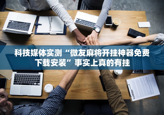 科技媒体实测“微友麻将开挂神器免费下载安装”事实上真的有挂