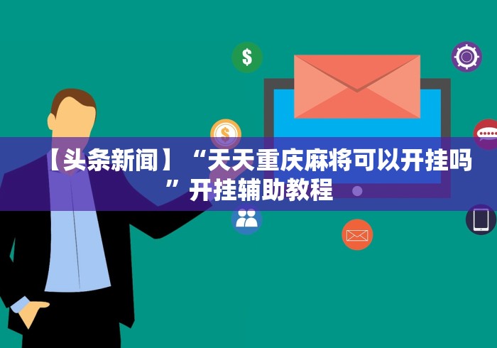 【头条新闻】“天天重庆麻将可以开挂吗”开挂辅助教程 【头条新闻】“天天重庆麻将可以开挂吗”开挂辅助教程