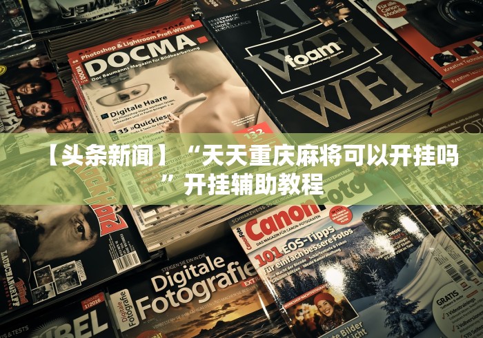 【头条新闻】“天天重庆麻将可以开挂吗”开挂辅助教程 【头条新闻】“天天重庆麻将可以开挂吗”开挂辅助教程