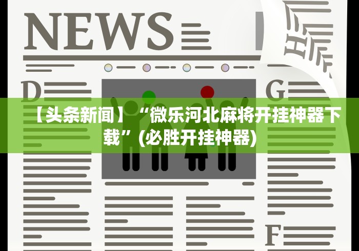 【头条新闻】“微乐河北麻将开挂神器下载”(必胜开挂神器)