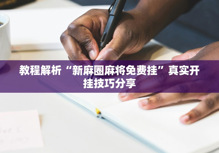 教程解析“新麻圈麻将免费挂”真实开挂技巧分享