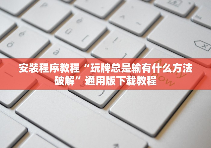 安装程序教程“玩牌总是输有什么方法破解”通用版下载教程