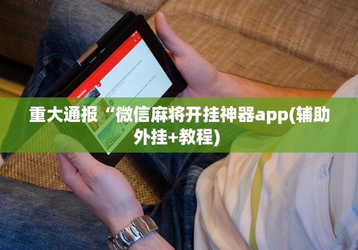 重大通报“微信麻将开挂神器app(辅助外挂+教程) 