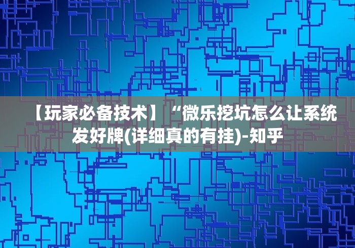 【玩家必备技术】“微乐挖坑怎么让系统发好牌(详细真的有挂)-知乎 【玩家必备技术】“微乐挖坑怎么让系统发好牌(详细真的有挂)-知乎