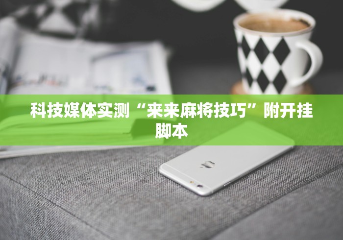 科技媒体实测“来来麻将技巧”附开挂脚本