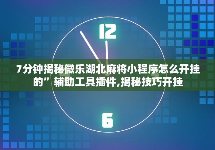 7分钟揭秘微乐湖北麻将小程序怎么开挂的”辅助工具插件,揭秘技巧开挂 7分钟揭秘微乐湖北麻将小程序怎么开挂的”辅助工具插件,揭秘技巧开挂