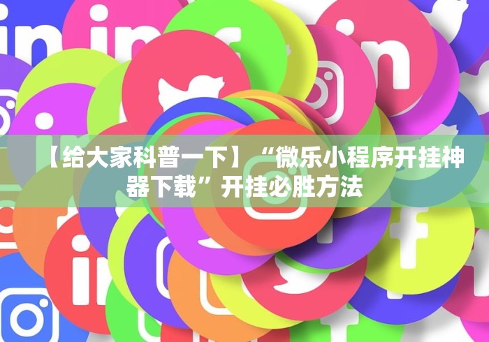 【给大家科普一下】“微乐小程序开挂神器下载”开挂必胜方法