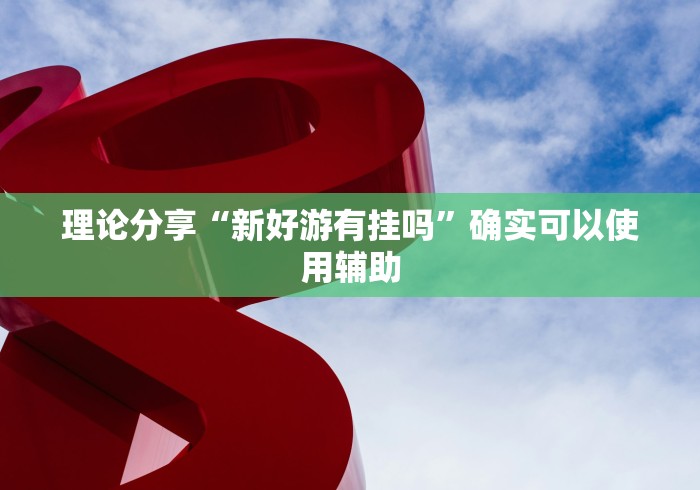 理论分享“新好游有挂吗”确实可以使用辅助 理论分享“新好游有挂吗”确实可以使用辅助