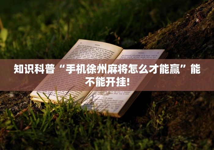 知识科普“手机徐州麻将怎么才能赢”能不能开挂!