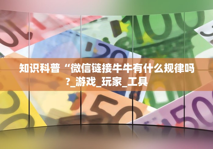 知识科普“微信链接牛牛有什么规律吗?_游戏_玩家_工具