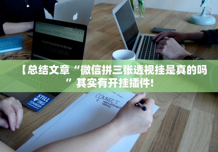 【总结文章“微信拼三张透视挂是真的吗”其实有开挂插件!