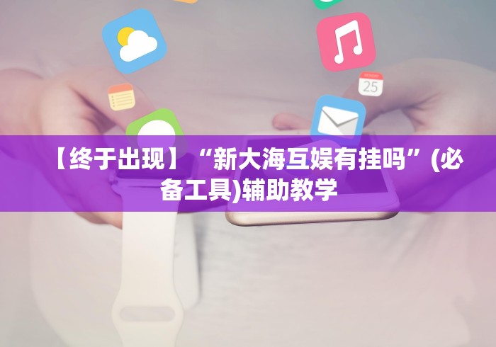 【终于出现】“新大海互娱有挂吗”(必备工具)辅助教学