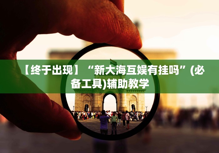 【终于出现】“新大海互娱有挂吗”(必备工具)辅助教学