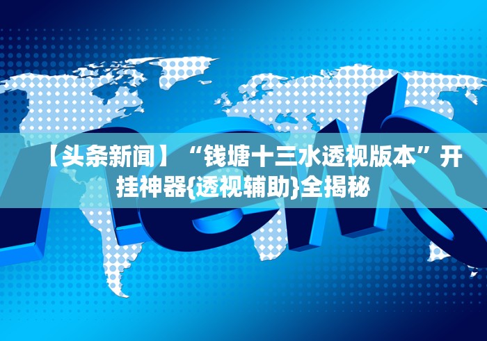 【头条新闻】“钱塘十三水透视版本”开挂神器{透视辅助}全揭秘 【头条新闻】“钱塘十三水透视版本”开挂神器{透视辅助}全揭秘