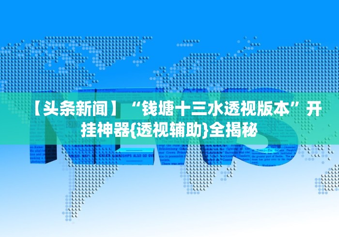 【头条新闻】“钱塘十三水透视版本”开挂神器{透视辅助}全揭秘 【头条新闻】“钱塘十三水透视版本”开挂神器{透视辅助}全揭秘