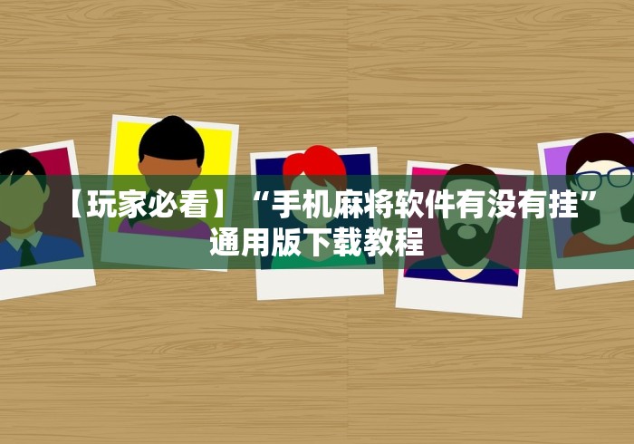 【玩家必看】“手机麻将软件有没有挂”通用版下载教程