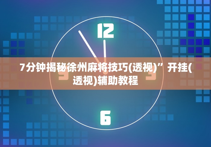 7分钟揭秘徐州麻将技巧(透视)”开挂(透视)辅助教程