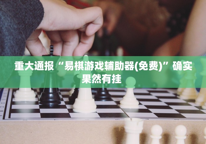 重大通报“易棋游戏辅助器(免费)”确实果然有挂 