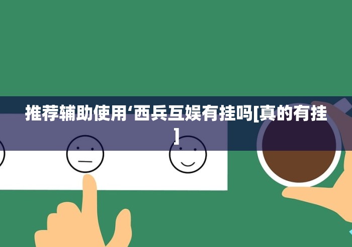 推荐辅助使用‘西兵互娱有挂吗[真的有挂]
