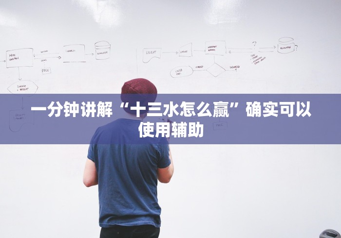 一分钟讲解“十三水怎么赢”确实可以使用辅助