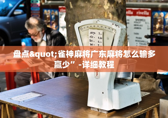 盘点"雀神麻将广东麻将怎么输多赢少”-详细教程 盘点"雀神麻将广东麻将怎么输多赢少”-详细教程