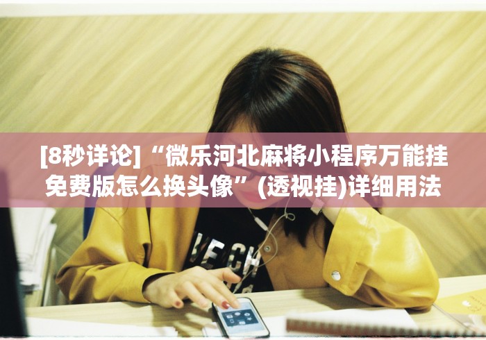 [8秒详论]“微乐河北麻将小程序万能挂免费版怎么换头像”(透视挂)详细用法教程