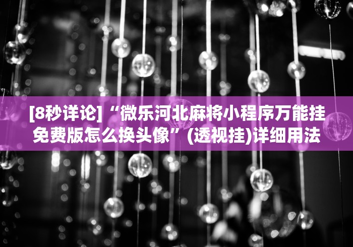 [8秒详论]“微乐河北麻将小程序万能挂免费版怎么换头像”(透视挂)详细用法教程