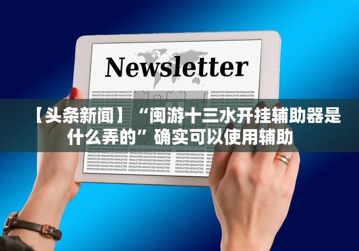 【头条新闻】“闽游十三水开挂辅助器是什么弄的”确实可以使用辅助 【头条新闻】“闽游十三水开挂辅助器是什么弄的”确实可以使用辅助