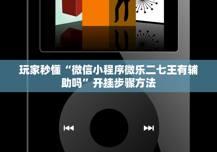 玩家秒懂“微信小程序微乐二七王有辅助吗”开挂步骤方法