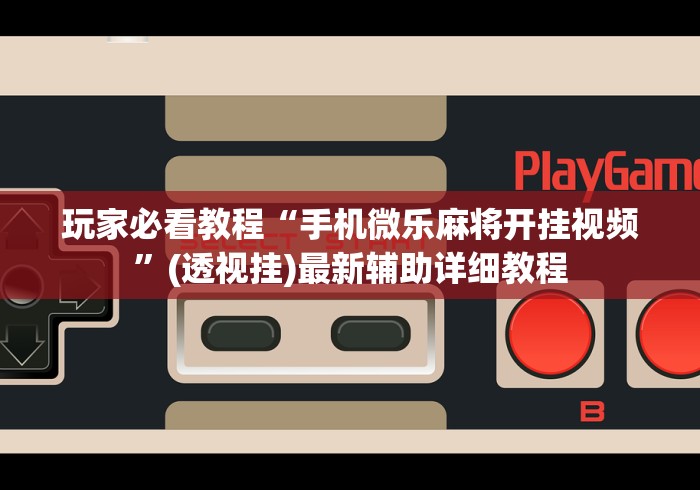 玩家必看教程“手机微乐麻将开挂视频”(透视挂)最新辅助详细教程 玩家必看教程“手机微乐麻将开挂视频”(透视挂)最新辅助详细教程