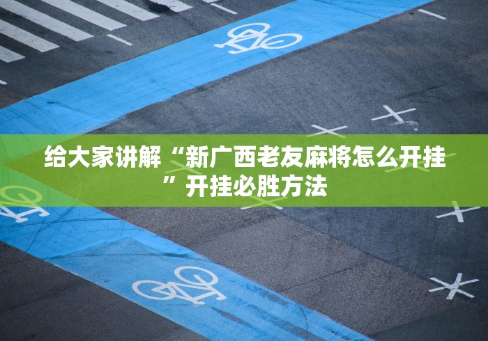 给大家讲解“新广西老友麻将怎么开挂”开挂必胜方法 给大家讲解“新广西老友麻将怎么开挂”开挂必胜方法
