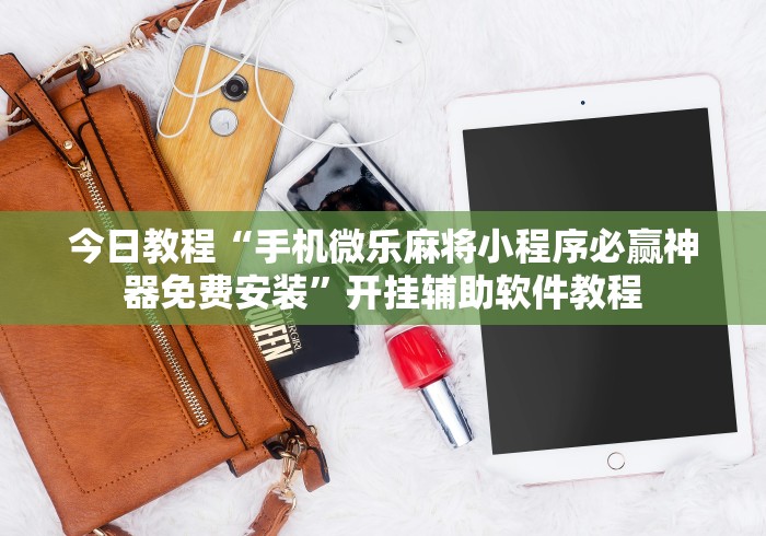 今日教程“手机微乐麻将小程序必赢神器免费安装”开挂辅助软件教程 今日教程“手机微乐麻将小程序必赢神器免费安装”开挂辅助软件教程