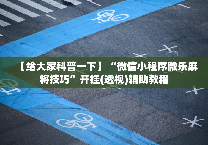 【给大家科普一下】“微信小程序微乐麻将技巧”开挂(透视)辅助教程 【给大家科普一下】“微信小程序微乐麻将技巧”开挂(透视)辅助教程