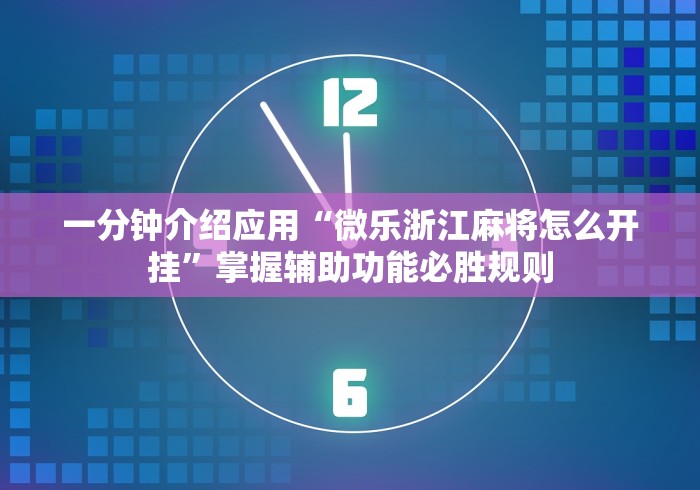 一分钟介绍应用“微乐浙江麻将怎么开挂”掌握辅助功能必胜规则 一分钟介绍应用“微乐浙江麻将怎么开挂”掌握辅助功能必胜规则