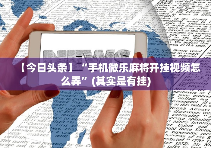 【今日头条】“手机微乐麻将开挂视频怎么弄”(其实是有挂) 【今日头条】“手机微乐麻将开挂视频怎么弄”(其实是有挂)