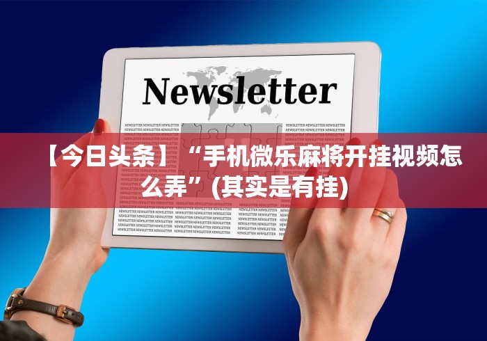 【今日头条】“手机微乐麻将开挂视频怎么弄”(其实是有挂) 【今日头条】“手机微乐麻将开挂视频怎么弄”(其实是有挂)