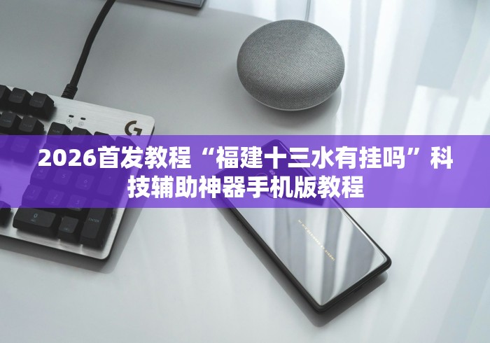 2026首发教程“福建十三水有挂吗”科技辅助神器手机版教程 2026首发教程“福建十三水有挂吗”科技辅助神器手机版教程