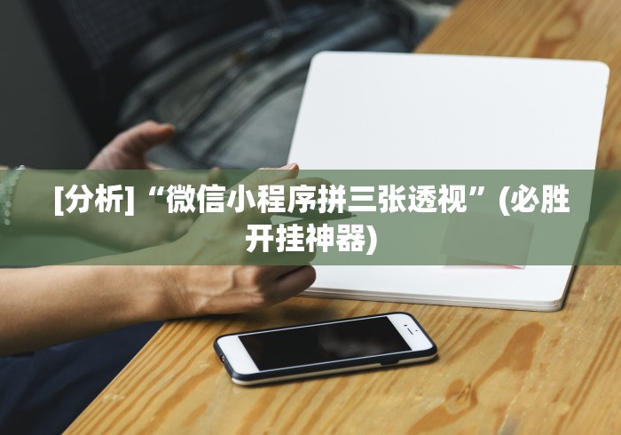 [分析]“微信小程序拼三张透视”(必胜开挂神器)