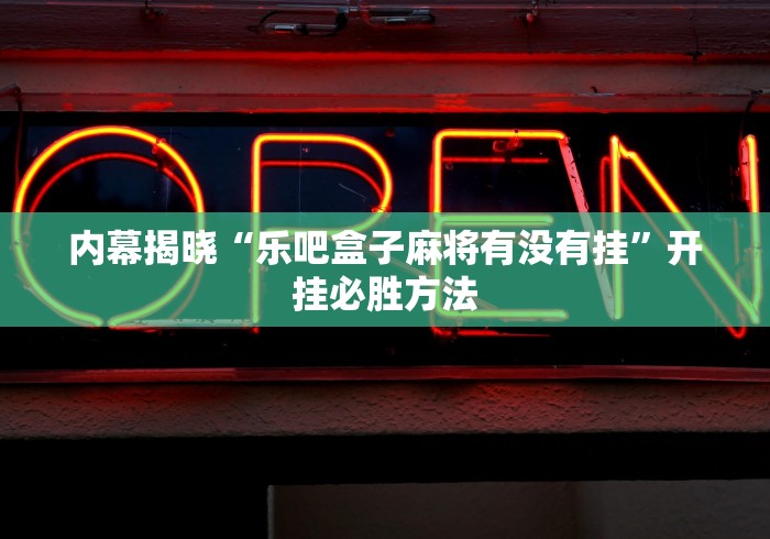 内幕揭晓“乐吧盒子麻将有没有挂”开挂必胜方法 内幕揭晓“乐吧盒子麻将有没有挂”开挂必胜方法