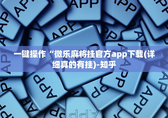 一键操作“微乐麻将挂官方app下载(详细真的有挂)-知乎