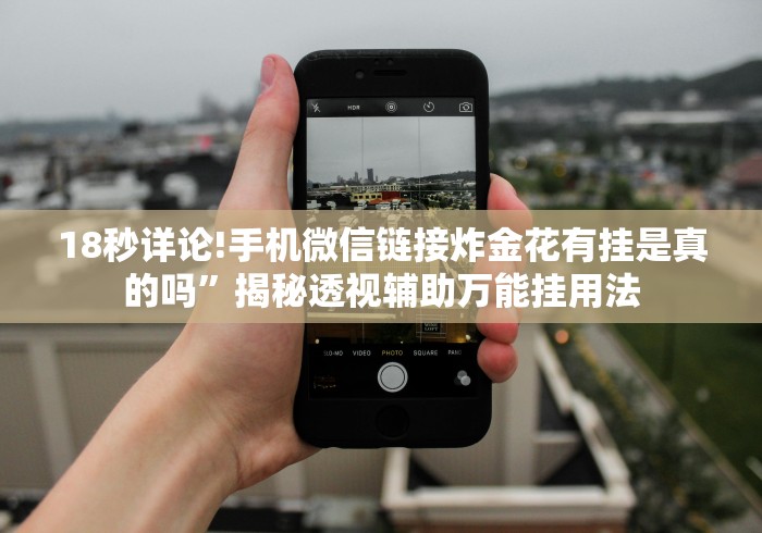 18秒详论!手机微信链接炸金花有挂是真的吗”揭秘透视辅助万能挂用法 18秒详论!手机微信链接炸金花有挂是真的吗”揭秘透视辅助万能挂用法