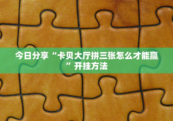 今日分享“卡贝大厅拼三张怎么才能赢”开挂方法