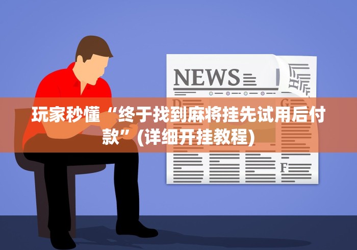玩家秒懂“终于找到麻将挂先试用后付款”(详细开挂教程) 玩家秒懂“终于找到麻将挂先试用后付款”(详细开挂教程)