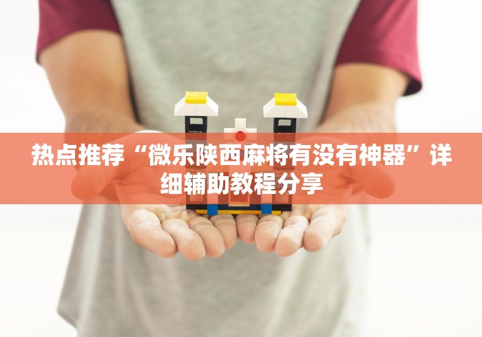 热点推荐“微乐陕西麻将有没有神器”详细辅助教程分享